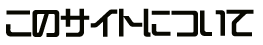 ¤³¤Î¥µ¥¤¥È¤Ë¤Ä¤¤¤Æ